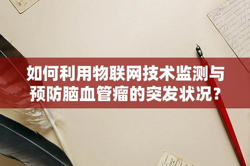 如何利用物联网技术监测与预防脑血管瘤的突发状况？
