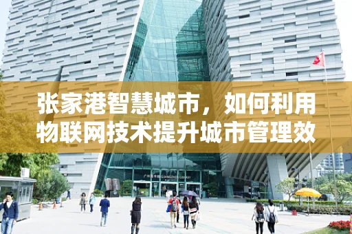 张家港智慧城市，如何利用物联网技术提升城市管理效率？