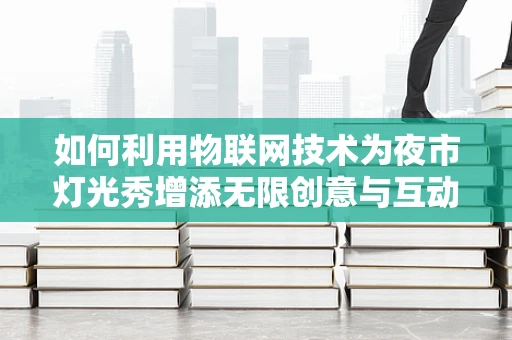 如何利用物联网技术为夜市灯光秀增添无限创意与互动性？