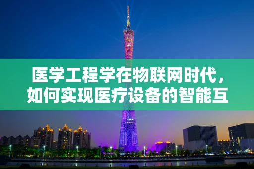 医学工程学在物联网时代，如何实现医疗设备的智能互联？