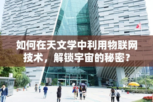 如何在天文学中利用物联网技术，解锁宇宙的秘密？