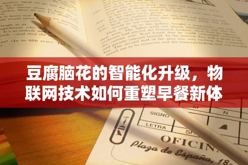 豆腐脑花的智能化升级，物联网技术如何重塑早餐新体验？