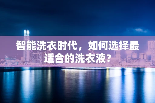 智能洗衣时代，如何选择最适合的洗衣液？