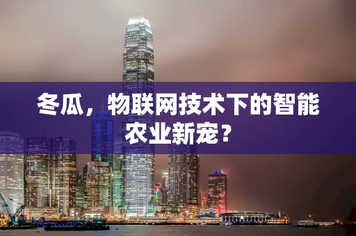 冬瓜，物联网技术下的智能农业新宠？