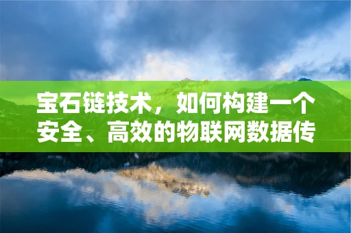 宝石链技术，如何构建一个安全、高效的物联网数据传输网络？