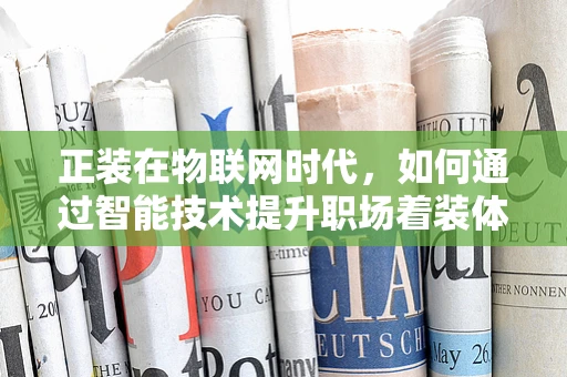 正装在物联网时代，如何通过智能技术提升职场着装体验？