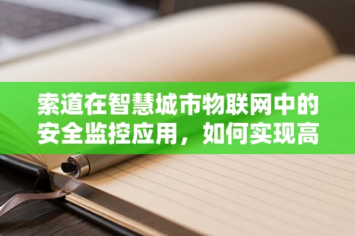 索道在智慧城市物联网中的安全监控应用，如何实现高效、实时的监控？