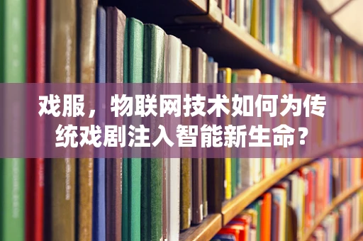 戏服，物联网技术如何为传统戏剧注入智能新生命？