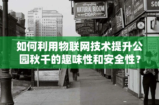 如何利用物联网技术提升公园秋千的趣味性和安全性？