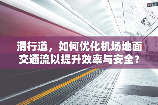 滑行道，如何优化机场地面交通流以提升效率与安全？