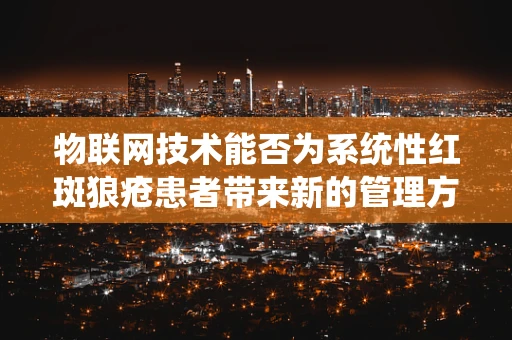 物联网技术能否为系统性红斑狼疮患者带来新的管理方式？