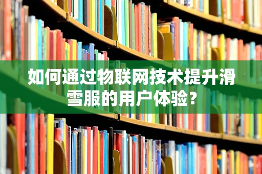 如何通过物联网技术提升滑雪服的用户体验？