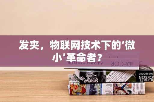 发夹，物联网技术下的‘微小’革命者？