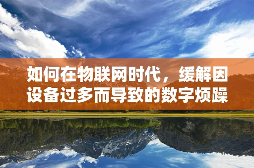如何在物联网时代，缓解因设备过多而导致的数字烦躁？