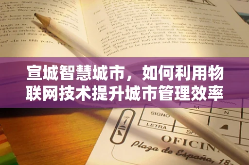 宣城智慧城市，如何利用物联网技术提升城市管理效率？