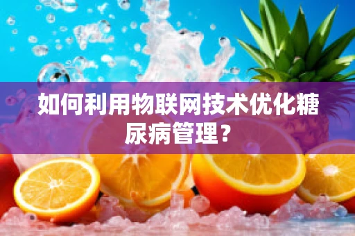 如何利用物联网技术优化糖尿病管理？