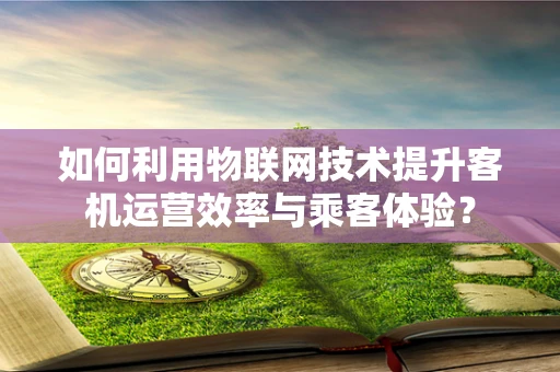 如何利用物联网技术提升客机运营效率与乘客体验？