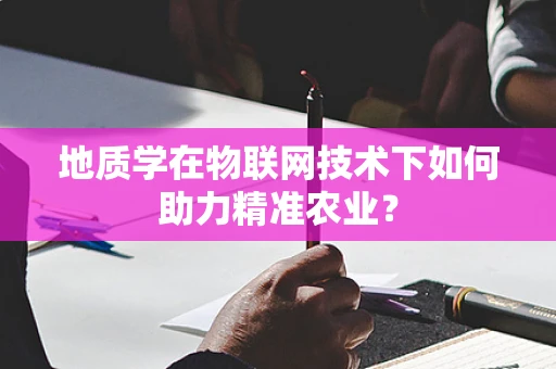 地质学在物联网技术下如何助力精准农业？