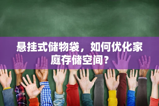 悬挂式储物袋，如何优化家庭存储空间？