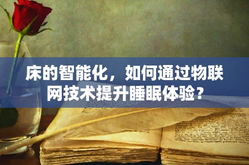 床的智能化，如何通过物联网技术提升睡眠体验？