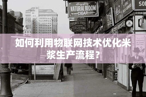 如何利用物联网技术优化米浆生产流程？