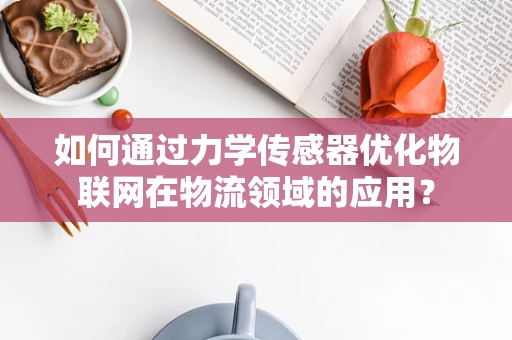 如何通过力学传感器优化物联网在物流领域的应用？