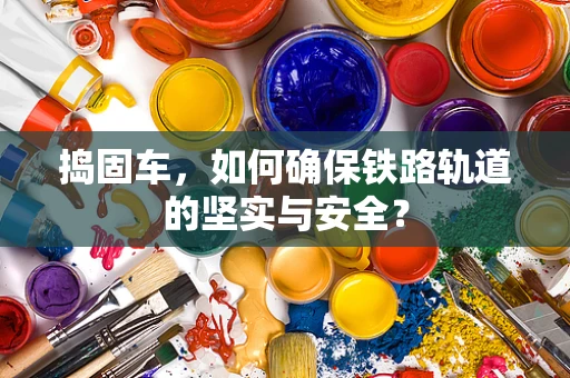 捣固车，如何确保铁路轨道的坚实与安全？