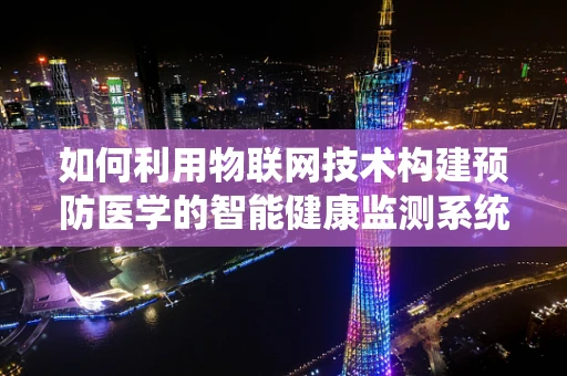 如何利用物联网技术构建预防医学的智能健康监测系统？