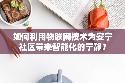 如何利用物联网技术为安宁社区带来智能化的宁静？