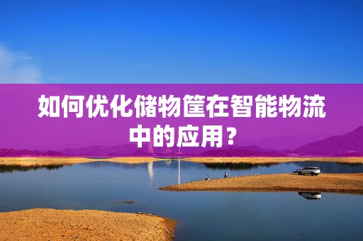 如何优化储物筐在智能物流中的应用？