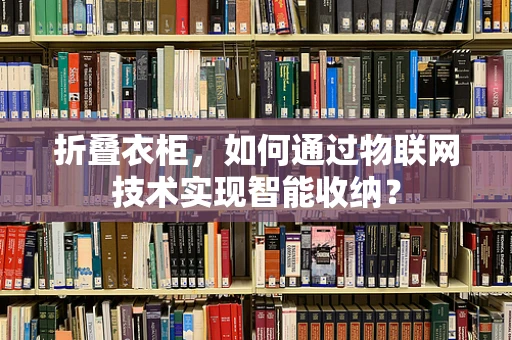 折叠衣柜，如何通过物联网技术实现智能收纳？