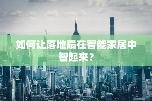 如何让落地扇在智能家居中智起来？