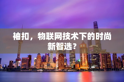 袖扣，物联网技术下的时尚新智选？