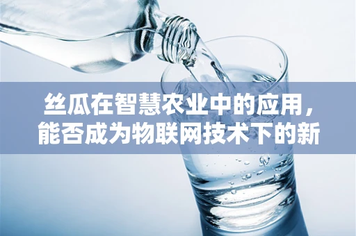 丝瓜在智慧农业中的应用，能否成为物联网技术下的新宠？