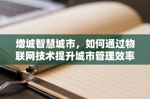 增城智慧城市，如何通过物联网技术提升城市管理效率？