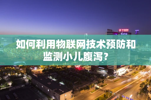 如何利用物联网技术预防和监测小儿腹泻？
