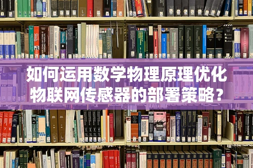 如何运用数学物理原理优化物联网传感器的部署策略？