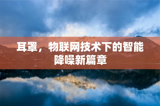 耳罩，物联网技术下的智能降噪新篇章