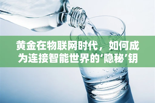黄金在物联网时代，如何成为连接智能世界的‘隐秘’钥匙？