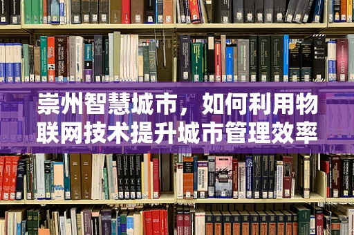崇州智慧城市，如何利用物联网技术提升城市管理效率？