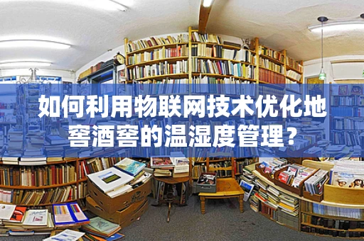 如何利用物联网技术优化地窖酒窖的温湿度管理？