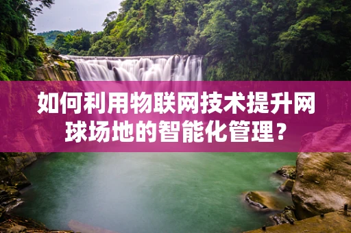如何利用物联网技术提升网球场地的智能化管理？