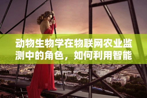 动物生物学在物联网农业监测中的角色，如何利用智能技术提升动物健康管理？