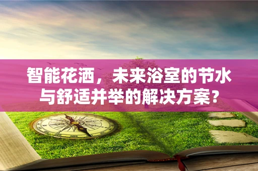 智能花洒，未来浴室的节水与舒适并举的解决方案？