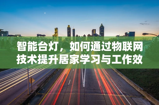 智能台灯，如何通过物联网技术提升居家学习与工作效率？