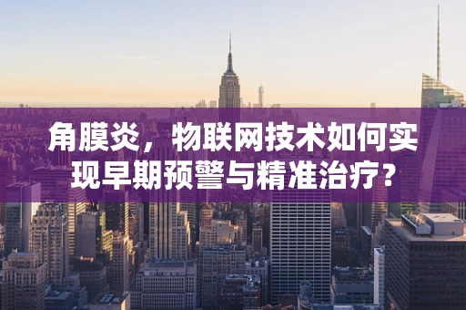 角膜炎，物联网技术如何实现早期预警与精准治疗？