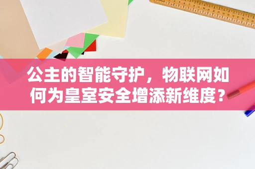 公主的智能守护，物联网如何为皇室安全增添新维度？