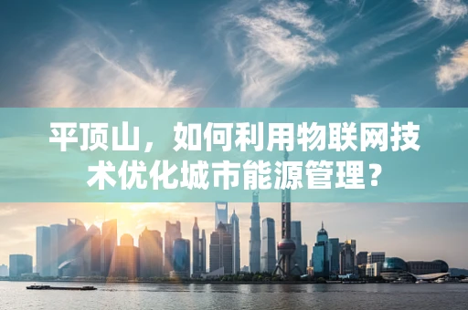 平顶山，如何利用物联网技术优化城市能源管理？