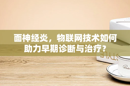 面神经炎，物联网技术如何助力早期诊断与治疗？