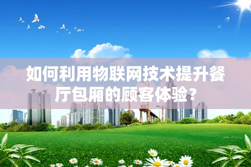 如何利用物联网技术提升餐厅包厢的顾客体验？